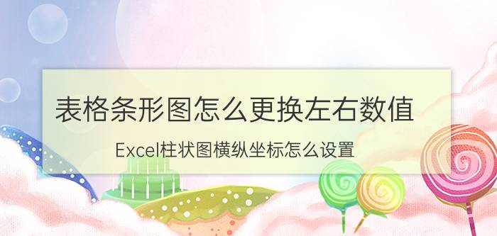 表格条形图怎么更换左右数值 Excel柱状图横纵坐标怎么设置？